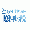 とある内神様の美脚伝説（ウチマタ）