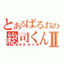 とあるばるおの総司くんⅡ（沖田氏の嫁）