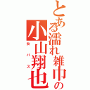 とある濡れ雑巾の小山翔也（女バス）