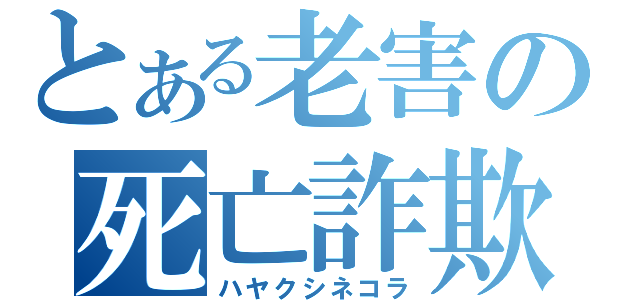 とある老害の死亡詐欺（ハヤクシネコラ）