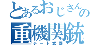 とあるおじさんの重機関銃（チート武器）