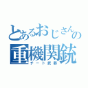 とあるおじさんの重機関銃（チート武器）