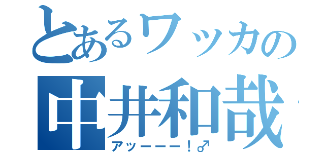 とあるワッカの中井和哉（アッーーー！♂）