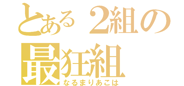 とある２組の最狂組（なるまりあこは）