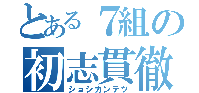 とある７組の初志貫徹（ショシカンテツ）