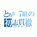 とある７組の初志貫徹（ショシカンテツ）