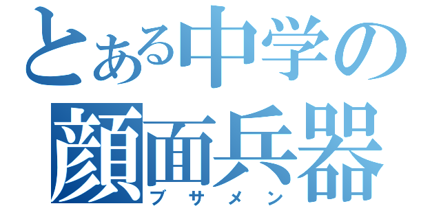 とある中学の顔面兵器（ブサメン）