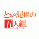 とある泥棒の五人組（ＴＡＫＥ ＦＩＶＥ ）