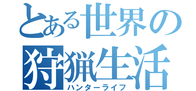 とある世界の狩猟生活（ハンターライフ）