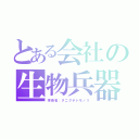 とある会社の生物兵器（学術名：タニグチトモノリ）