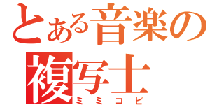 とある音楽の複写士（ミミコピ）