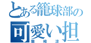 とある籠球部の可愛い担当（柴崎涼）