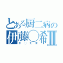 とある厨二病の伊藤◯希Ⅱ（き◯たま）