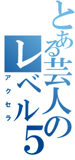 とある芸人のレベル５（アクセラ）