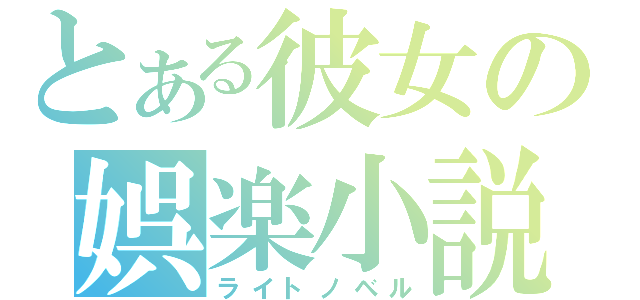 とある彼女の娯楽小説（ライトノベル）