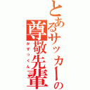 とあるサッカー部の尊敬先輩（かずっくん）