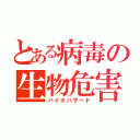 とある病毒の生物危害（バイオハザード）