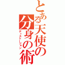 とある天使の分身の術（ディストージョン）