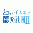 とあるイカ娘の侵略計画Ⅱ（地上侵略）