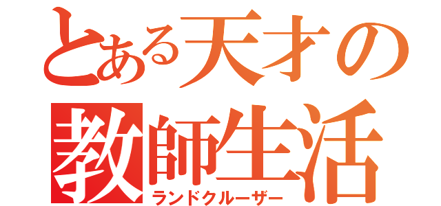 とある天才の教師生活（ランドクルーザー）