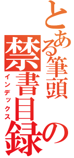 とある筆頭　の禁書目録（インデックス）