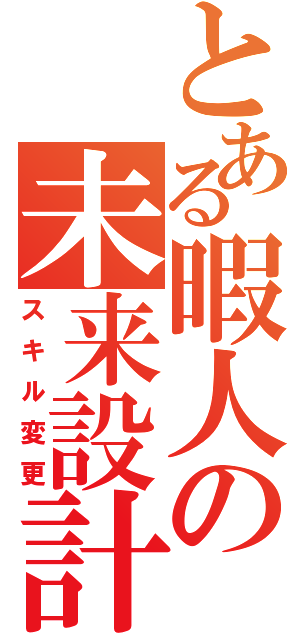 とある暇人の未来設計（スキル変更）