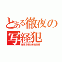 とある徹夜の写経犯（徹夜自慢は無能自慢）