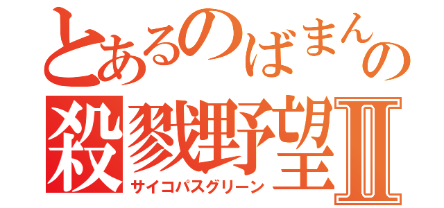 とあるのばまんの殺戮野望Ⅱ（サイコパスグリーン）