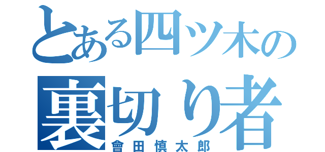 とある四ツ木の裏切り者（會田慎太郎）