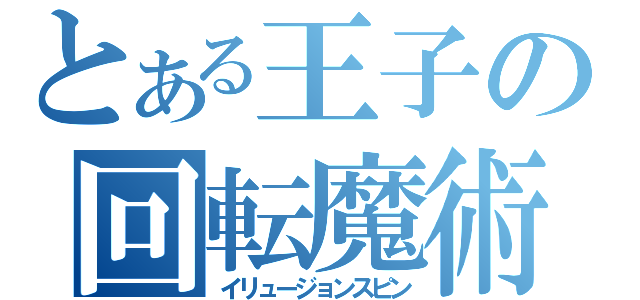 とある王子の回転魔術（イリュージョンスピン）