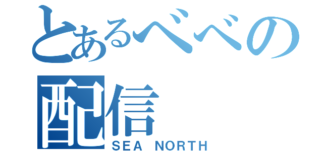 とあるべべの配信（ＳＥＡ ＮＯＲＴＨ）