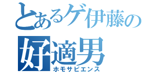 とあるゲ伊藤の好適男（ホモサピエンス）