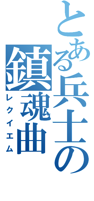 とある兵士の鎮魂曲（レクイエム）