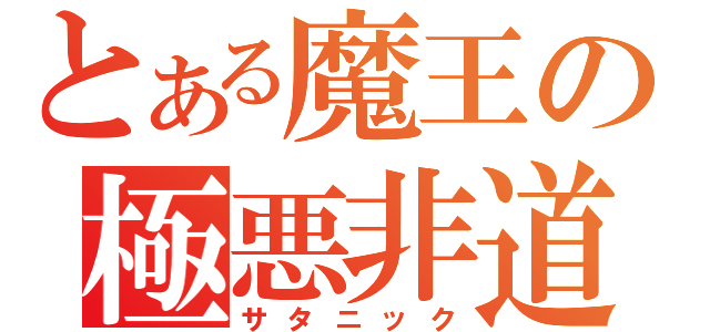 とある魔王の極悪非道（サタニック）