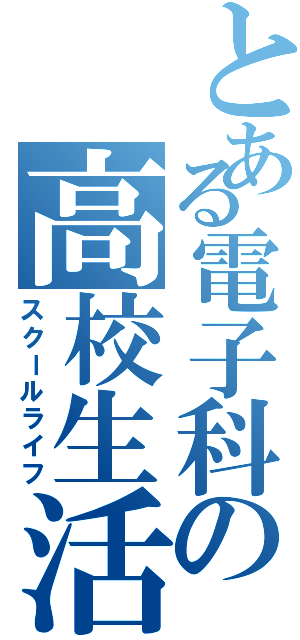 とある電子科の高校生活（スクールライフ）