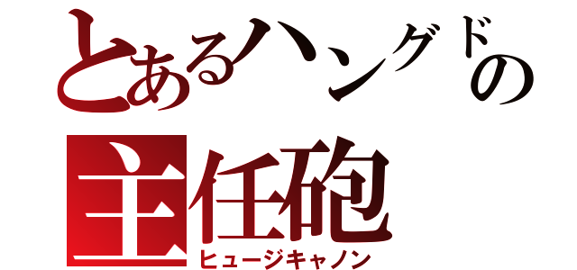 とあるハングドマンの主任砲（ヒュージキャノン）