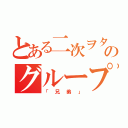 とある二次ヲタのグループ（「兄弟」）