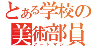 とある学校の美術部員（アートマン）