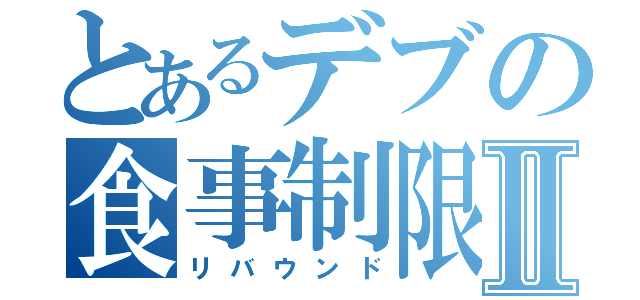 とあるデブの食事制限Ⅱ（リバウンド）