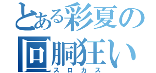 とある彩夏の回胴狂い（スロカス）