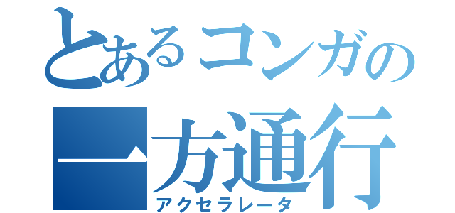 とあるコンガの一方通行（アクセラレータ）