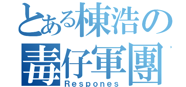 とある棟浩の毒仔軍團（Ｒｅｓｐｏｎｅｓ）