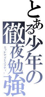 とある少年の徹夜勉強（ミッドナイトスタディー）