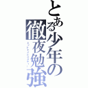 とある少年の徹夜勉強（ミッドナイトスタディー）