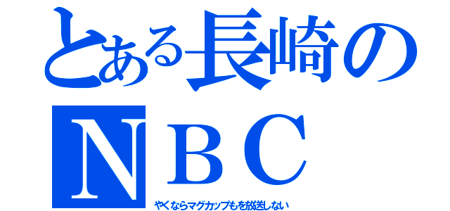 とある長崎のＮＢＣ（やくならマグカップもを放送しない）