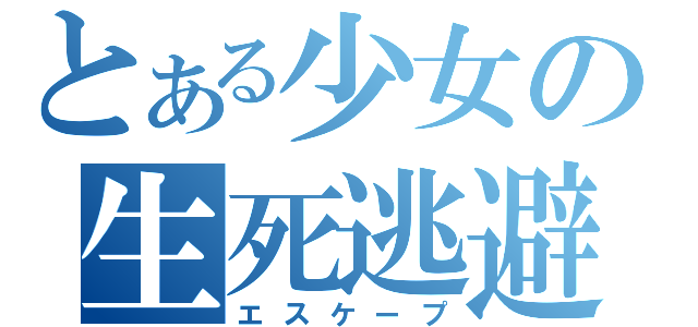 とある少女の生死逃避（エスケープ）