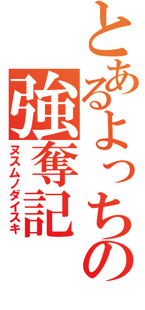 とあるよっちの強奪記（ヌスムノダイスキ）