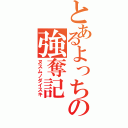 とあるよっちの強奪記（ヌスムノダイスキ）