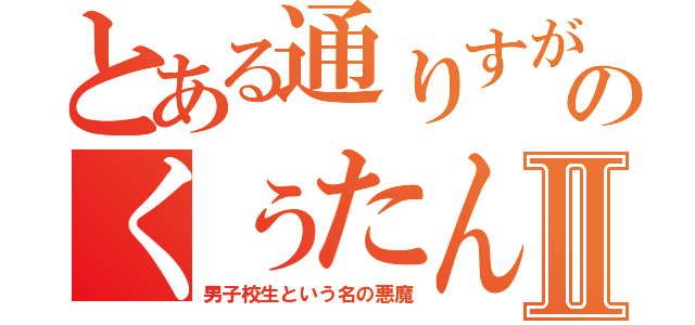 とある通りすがりのくぅたんⅡ（男子校生という名の悪魔）