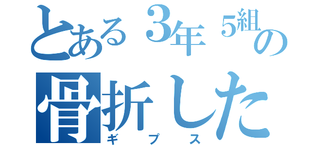 とある３年５組の骨折した男（ギプス）